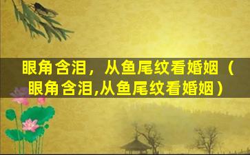 眼角含泪，从鱼尾纹看婚姻（眼角含泪,从鱼尾纹看婚姻）