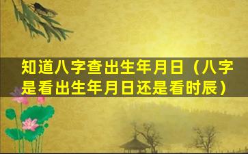 知道八字查出生年月日（八字是看出生年月日还是看时辰）