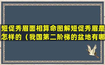 短促秀眉面相算命图解短促秀眉是怎样的（我国第二阶梯的盆地有哪三个）