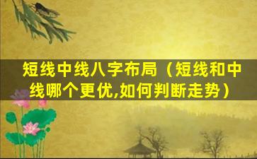 短线中线八字布局（短线和中线哪个更优,如何判断走势）