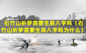 石竹山祈梦需要生辰八字吗（石竹山祈梦需要生辰八字吗为什么）