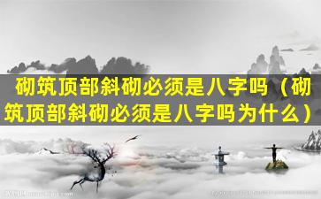 砌筑顶部斜砌必须是八字吗（砌筑顶部斜砌必须是八字吗为什么）