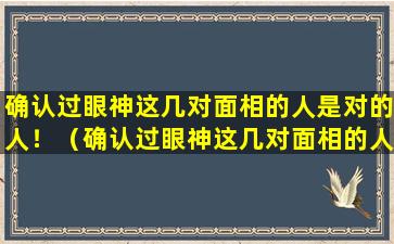 确认过眼神这几对面相的人是对的人！（确认过眼神这几对面相的人是对的人!）