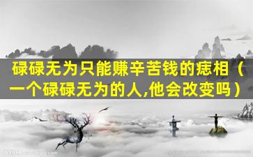 碌碌无为只能赚辛苦钱的痣相（一个碌碌无为的人,他会改变吗）