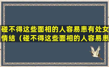 碰不得这些面相的人容易患有处女情结（碰不得这些面相的人容易患有处女情结吗）