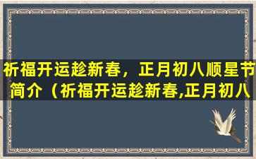 祈福开运趁新春，正月初八顺星节简介（祈福开运趁新春,正月初八顺星节简介）