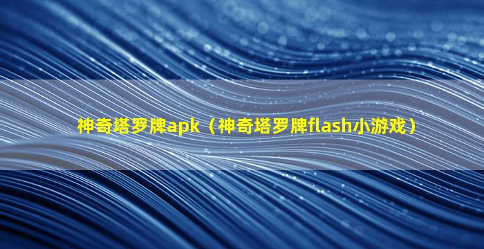 神奇塔罗牌apk（神奇塔罗牌flash小游戏）