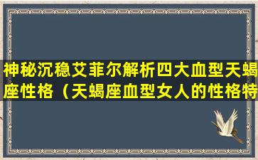 神秘沉稳艾菲尔解析四大血型天蝎座性格（天蝎座血型女人的性格特点）