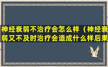 神经衰弱不治疗会怎么样（神经衰弱又不及时治疗会造成什么样后果）