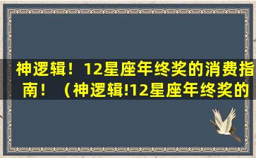 神逻辑！12星座年终奖的消费指南！（神逻辑!12星座年终奖的消费指南!）