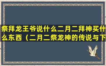 祭拜龙王爷说什么二月二拜神买什么东西（二月二祭龙神的传说与下列地名有关的是）