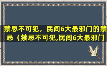 禁忌不可犯，民间6大最邪门的禁忌（禁忌不可犯,民间6大最邪门的禁忌）