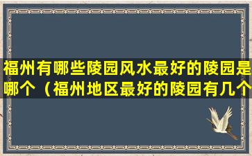 福州有哪些陵园风水最好的陵园是哪个（福州地区最好的陵园有几个）