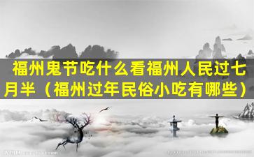 福州鬼节吃什么看福州人民过七月半（福州过年民俗小吃有哪些）