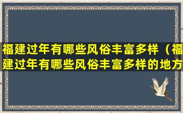 福建过年有哪些风俗丰富多样（福建过年有哪些风俗丰富多样的地方）