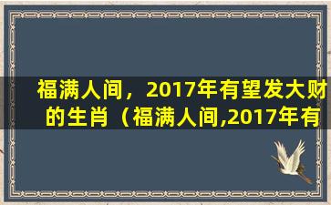 福满人间，2017年有望发大财的生肖（福满人间,2017年有望发大财的生肖）