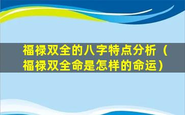 福禄双全的八字特点分析（福禄双全命是怎样的命运）