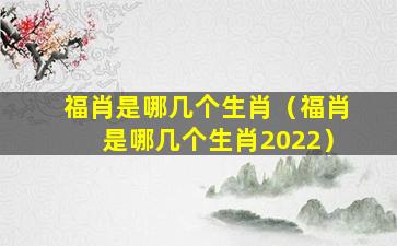 福肖是哪几个生肖（福肖是哪几个生肖2022）