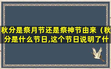 秋分是祭月节还是祭神节由来（秋分是什么节日,这个节日说明了什么）