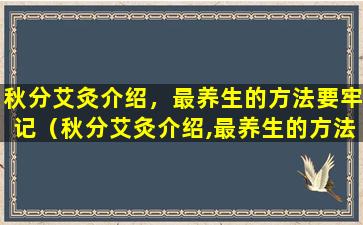 秋分艾灸介绍，最养生的方法要牢记（秋分艾灸介绍,最养生的方法要牢记）