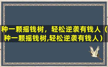 种一颗摇钱树，轻松逆袭有钱人（种一颗摇钱树,轻松逆袭有钱人）