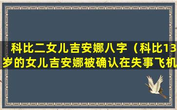 科比二女儿吉安娜八字（科比13岁的女儿吉安娜被确认在失事飞机上）