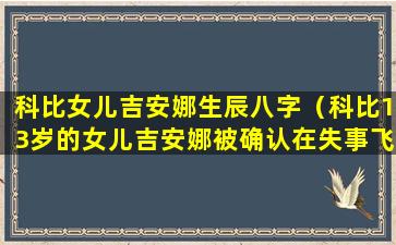 科比女儿吉安娜生辰八字（科比13岁的女儿吉安娜被确认在失事飞机上）