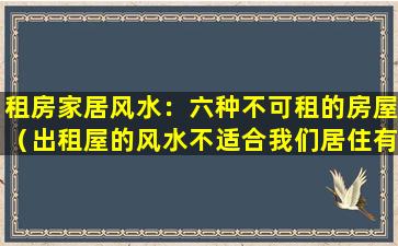 租房家居风水：六种不可租的房屋（出租屋的风水不适合我们居住有什么办法解决吗）