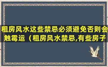 租房风水这些禁忌必须避免否则会触霉运（租房风水禁忌,有些房子千万不能住!）