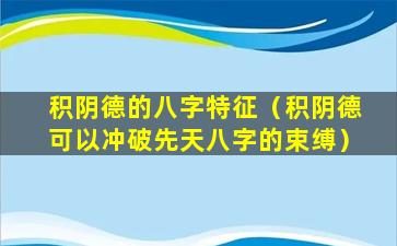 积阴德的八字特征（积阴德可以冲破先天八字的束缚）