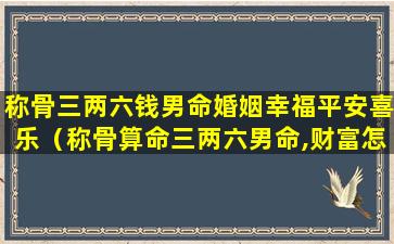 称骨三两六钱男命婚姻幸福平安喜乐（称骨算命三两六男命,财富怎么样）