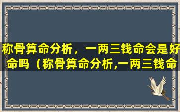 称骨算命分析，一两三钱命会是好命吗（称骨算命分析,一两三钱命会是好命吗）