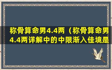 称骨算命男4.4两（称骨算命男4.4两详解中的中限渐入佳境是指几岁）