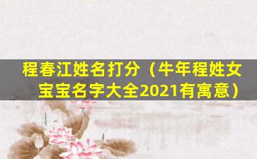 程春江姓名打分（牛年程姓女宝宝名字大全2021有寓意）