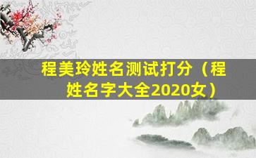 程美玲姓名测试打分（程姓名字大全2020女）