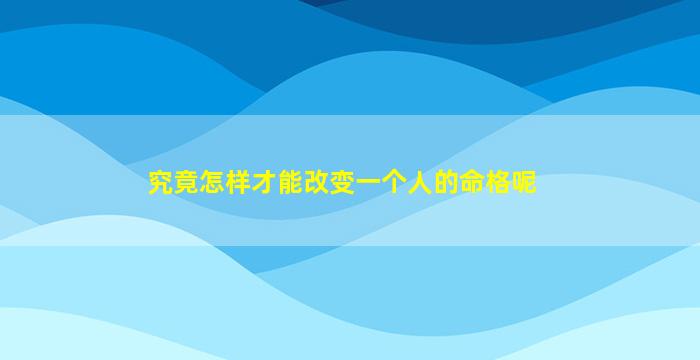 究竟怎样才能改变一个人的命格呢