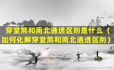 穿堂煞和南北通透区别是什么（如何化解穿堂煞和南北通透区别）