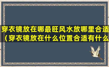 穿衣镜放在哪最旺风水放哪里合适（穿衣镜放在什么位置合适有什么讲究呗）