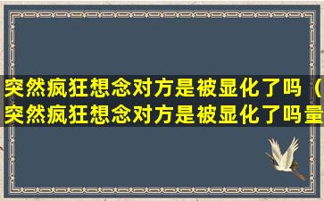 突然疯狂想念对方是被显化了吗（突然疯狂想念对方是被显化了吗量子纠缠）