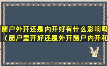 窗户外开还是内开好有什么影响吗（窗户里开好还是外开窗户内开和外开哪个好）