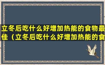 立冬后吃什么好增加热能的食物最佳（立冬后吃什么好增加热能的食物最佳呢）