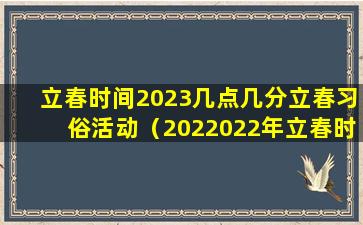 立春时间2023几点几分立春习俗活动（2022022年立春时间几点几分几秒）