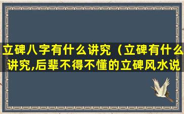 立碑八字有什么讲究（立碑有什么讲究,后辈不得不懂的立碑风水说）