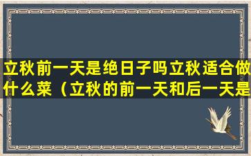 立秋前一天是绝日子吗立秋适合做什么菜（立秋的前一天和后一天是吉日吗）