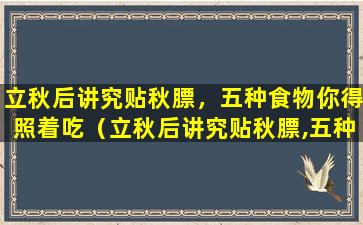 立秋后讲究贴秋膘，五种食物你得照着吃（立秋后讲究贴秋膘,五种食物你得照着吃吗）