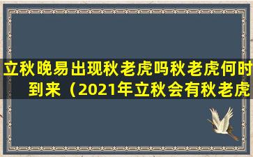 立秋晚易出现秋老虎吗秋老虎何时到来（2021年立秋会有秋老虎吗）