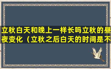 立秋白天和晚上一样长吗立秋的昼夜变化（立秋之后白天的时间是不是缩短了）