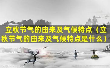 立秋节气的由来及气候特点（立秋节气的由来及气候特点是什么）