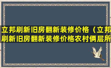 立邦刷新旧房翻新装修价格（立邦刷新旧房翻新装修价格农村俩层所有费用一般多少钱）