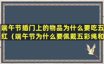 端午节插门上的物品为什么要吃五红（端午节为什么要佩戴五彩绳和香囊）